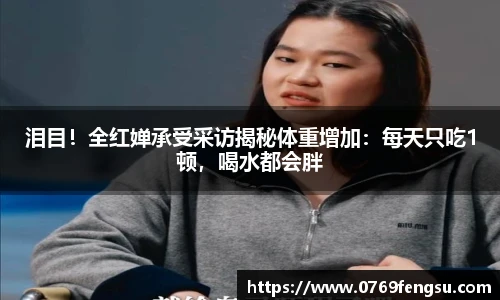 泪目！全红婵承受采访揭秘体重增加：每天只吃1顿，喝水都会胖