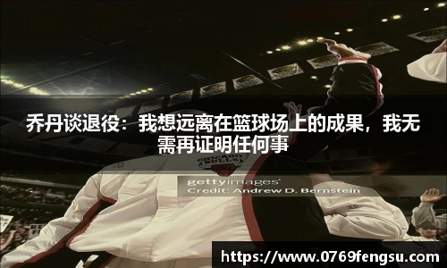 乔丹谈退役：我想远离在篮球场上的成果，我无需再证明任何事