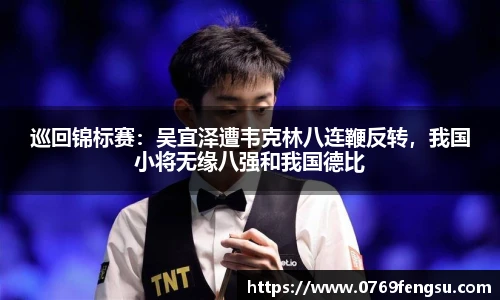 巡回锦标赛：吴宜泽遭韦克林八连鞭反转，我国小将无缘八强和我国德比